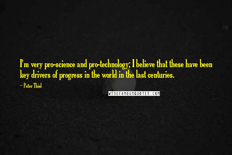 Peter Thiel Quotes: I'm very pro-science and pro-technology; I believe that these have been key drivers of progress in the world in the last centuries.