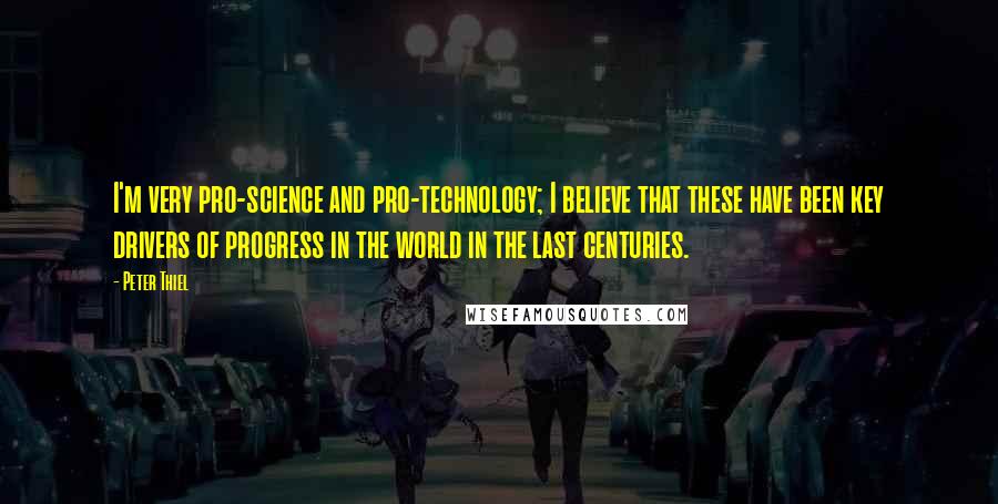 Peter Thiel Quotes: I'm very pro-science and pro-technology; I believe that these have been key drivers of progress in the world in the last centuries.