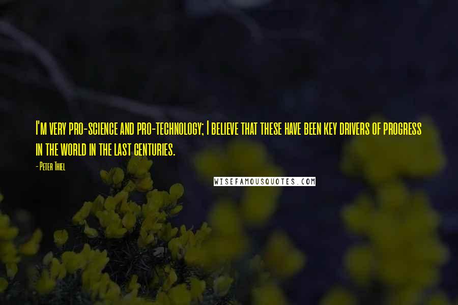 Peter Thiel Quotes: I'm very pro-science and pro-technology; I believe that these have been key drivers of progress in the world in the last centuries.
