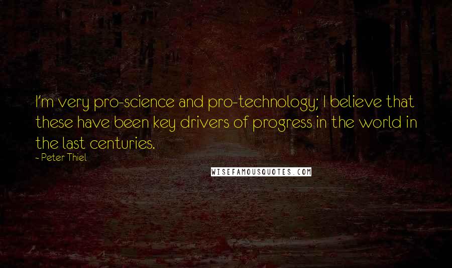 Peter Thiel Quotes: I'm very pro-science and pro-technology; I believe that these have been key drivers of progress in the world in the last centuries.