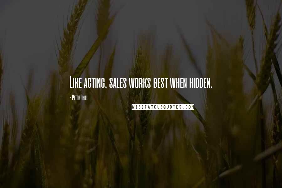 Peter Thiel Quotes: Like acting, sales works best when hidden.