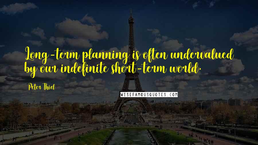 Peter Thiel Quotes: Long-term planning is often undervalued by our indefinite short-term world.