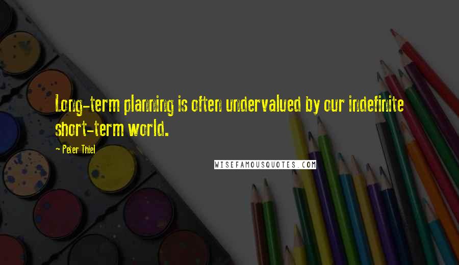 Peter Thiel Quotes: Long-term planning is often undervalued by our indefinite short-term world.