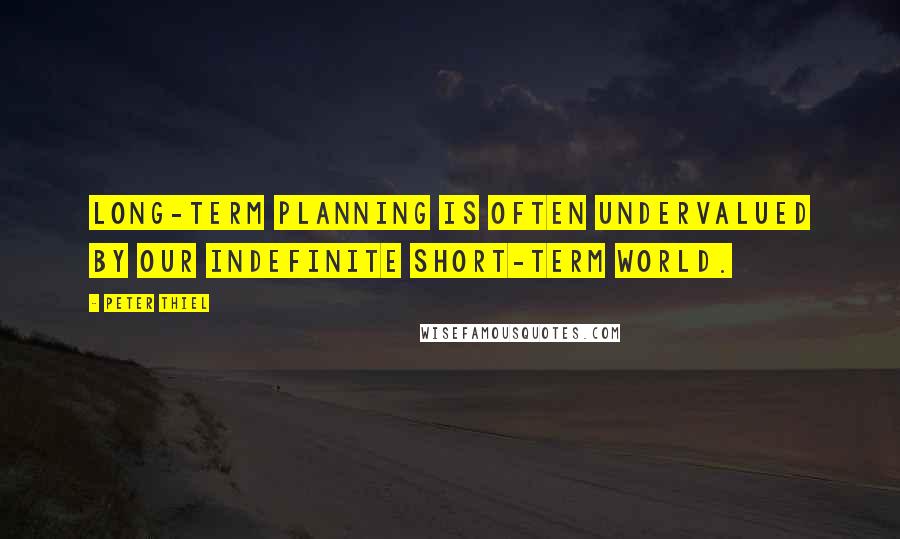 Peter Thiel Quotes: Long-term planning is often undervalued by our indefinite short-term world.