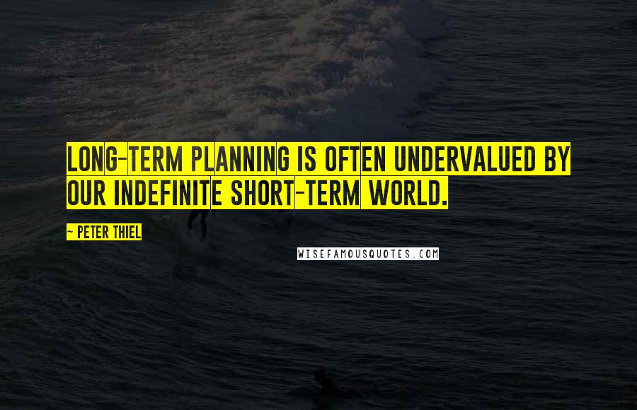 Peter Thiel Quotes: Long-term planning is often undervalued by our indefinite short-term world.