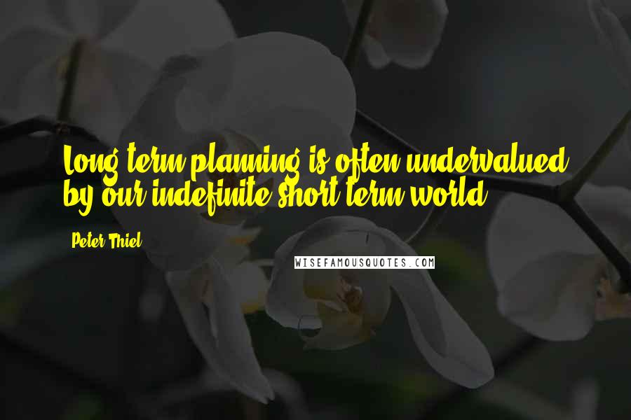 Peter Thiel Quotes: Long-term planning is often undervalued by our indefinite short-term world.