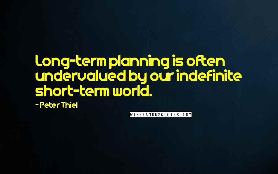 Peter Thiel Quotes: Long-term planning is often undervalued by our indefinite short-term world.