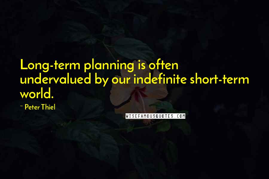 Peter Thiel Quotes: Long-term planning is often undervalued by our indefinite short-term world.
