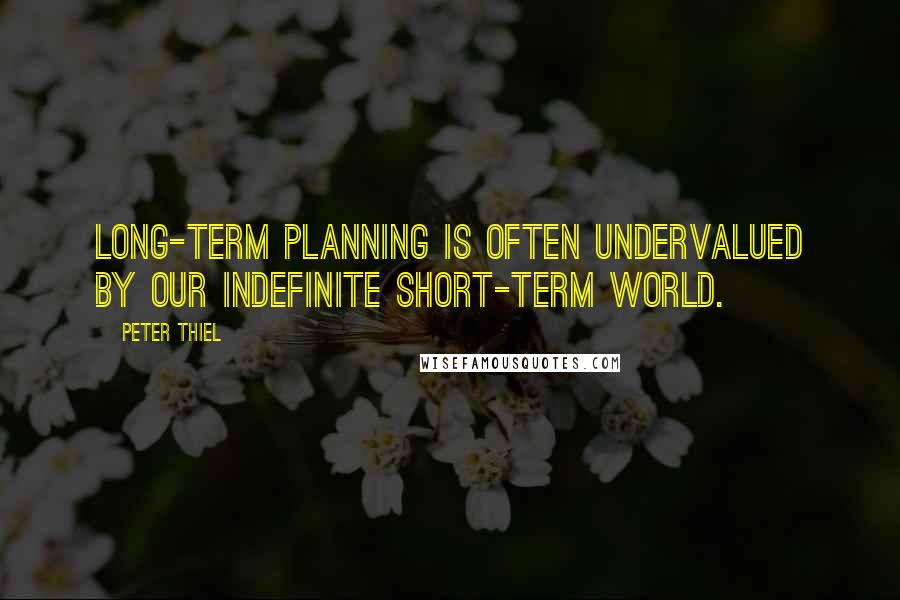 Peter Thiel Quotes: Long-term planning is often undervalued by our indefinite short-term world.