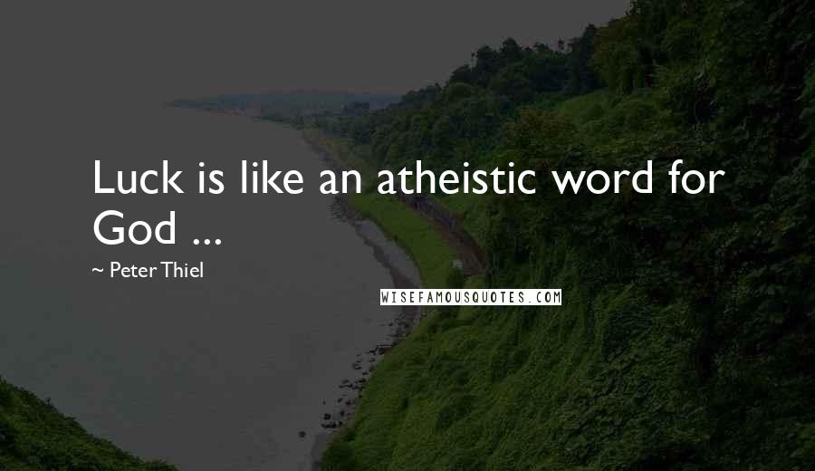 Peter Thiel Quotes: Luck is like an atheistic word for God ...