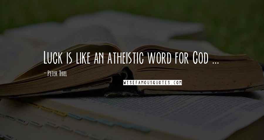 Peter Thiel Quotes: Luck is like an atheistic word for God ...