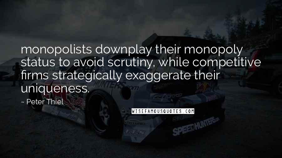 Peter Thiel Quotes: monopolists downplay their monopoly status to avoid scrutiny, while competitive firms strategically exaggerate their uniqueness.