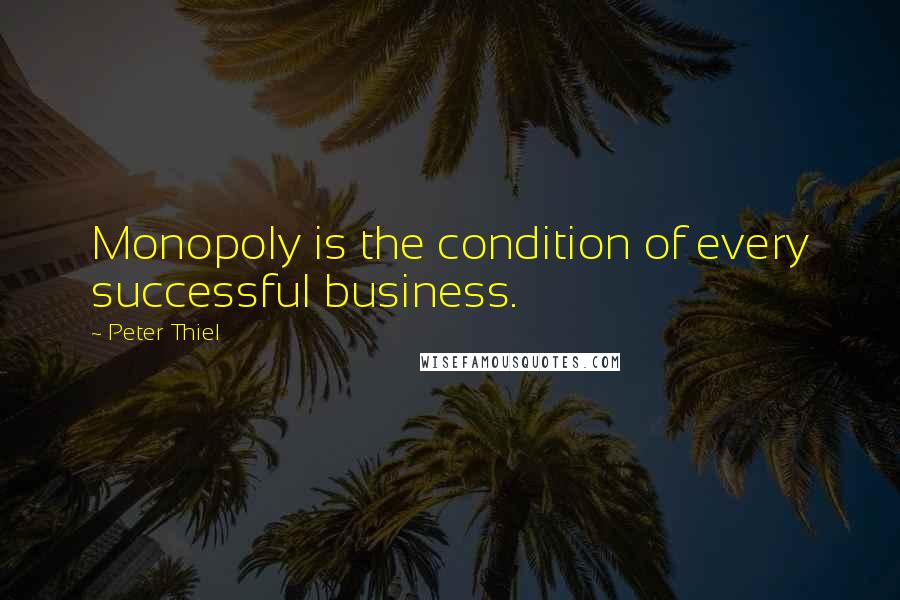 Peter Thiel Quotes: Monopoly is the condition of every successful business.