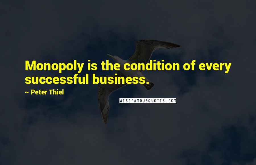 Peter Thiel Quotes: Monopoly is the condition of every successful business.