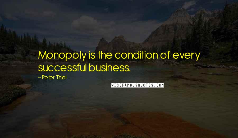 Peter Thiel Quotes: Monopoly is the condition of every successful business.