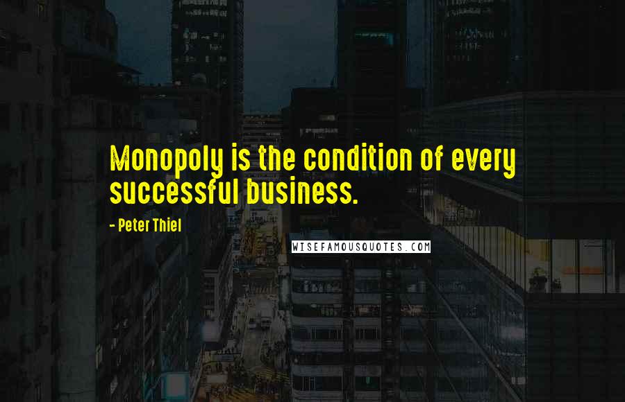 Peter Thiel Quotes: Monopoly is the condition of every successful business.