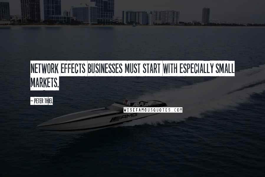Peter Thiel Quotes: network effects businesses must start with especially small markets.