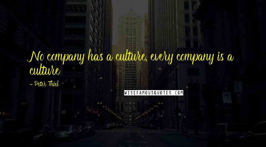 Peter Thiel Quotes: No company has a culture, every company is a culture