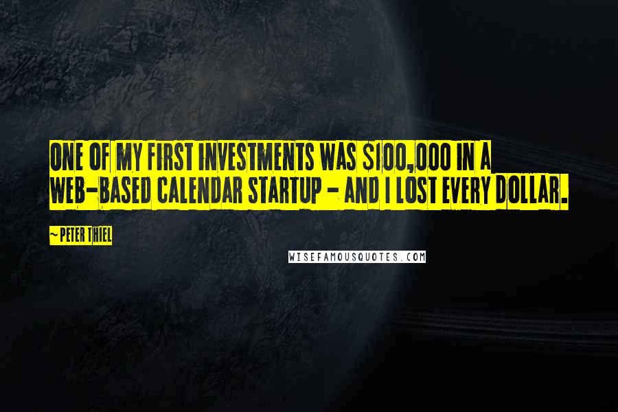 Peter Thiel Quotes: One of my first investments was $100,000 in a Web-based calendar startup - and I lost every dollar.