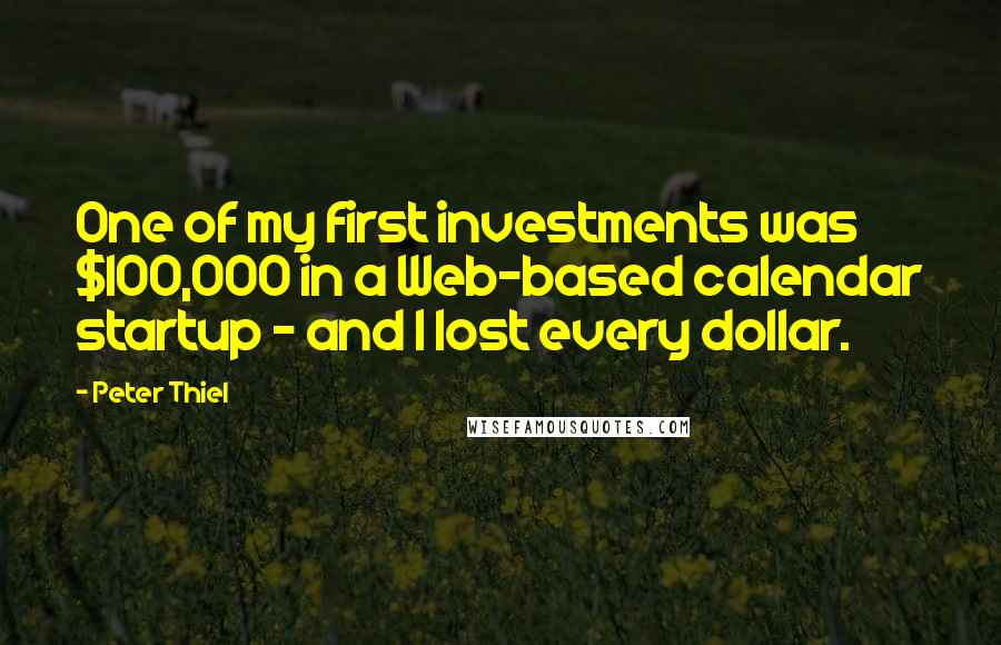 Peter Thiel Quotes: One of my first investments was $100,000 in a Web-based calendar startup - and I lost every dollar.
