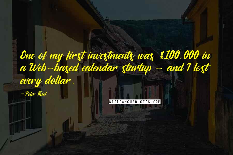Peter Thiel Quotes: One of my first investments was $100,000 in a Web-based calendar startup - and I lost every dollar.