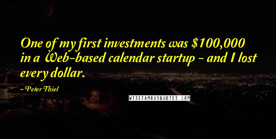 Peter Thiel Quotes: One of my first investments was $100,000 in a Web-based calendar startup - and I lost every dollar.