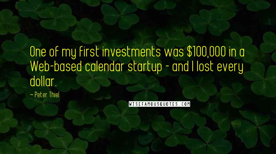 Peter Thiel Quotes: One of my first investments was $100,000 in a Web-based calendar startup - and I lost every dollar.