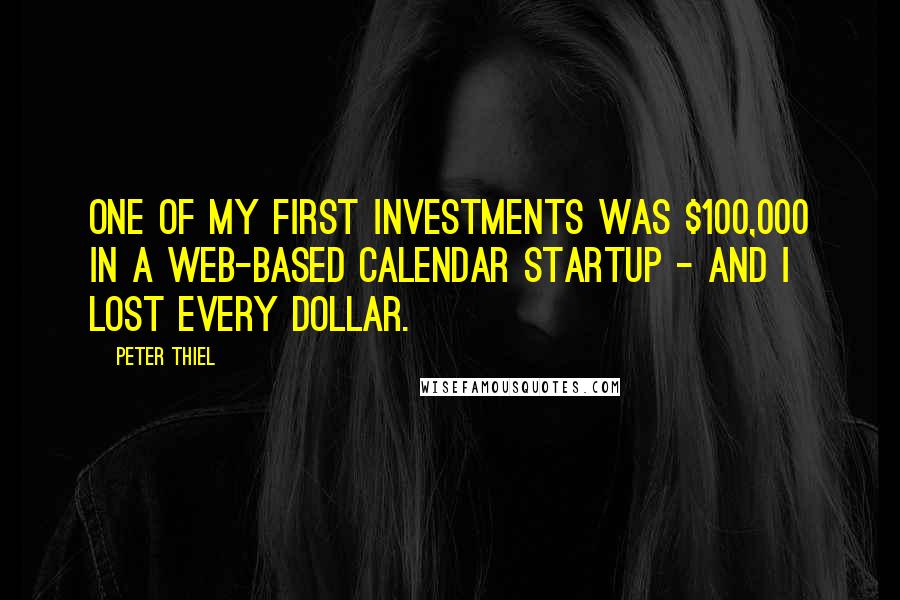 Peter Thiel Quotes: One of my first investments was $100,000 in a Web-based calendar startup - and I lost every dollar.