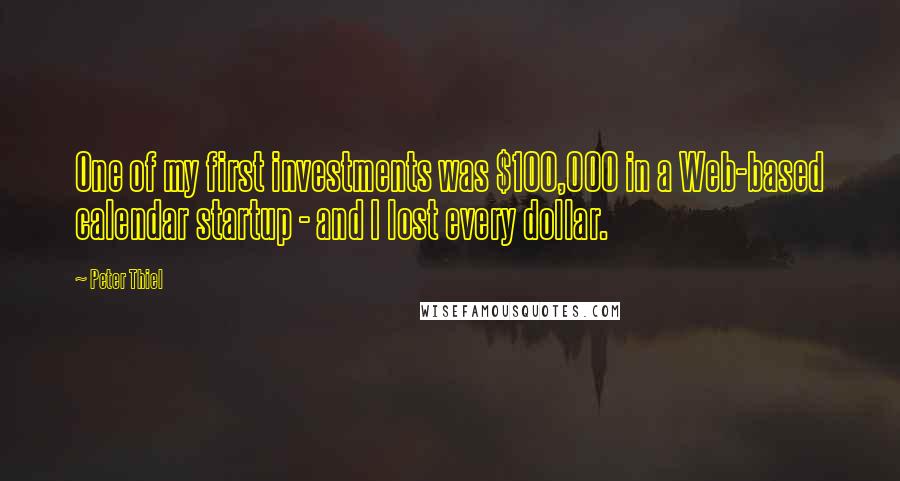 Peter Thiel Quotes: One of my first investments was $100,000 in a Web-based calendar startup - and I lost every dollar.