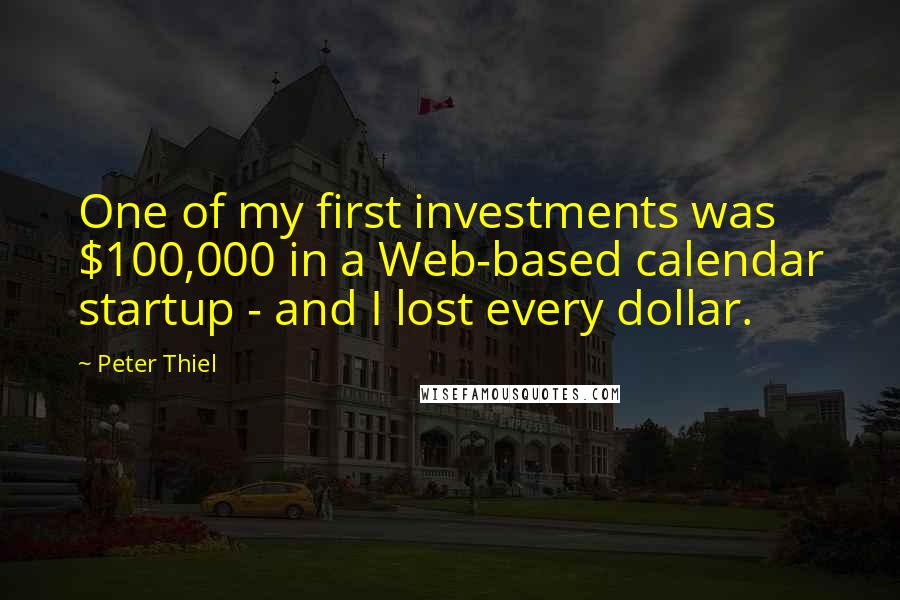 Peter Thiel Quotes: One of my first investments was $100,000 in a Web-based calendar startup - and I lost every dollar.