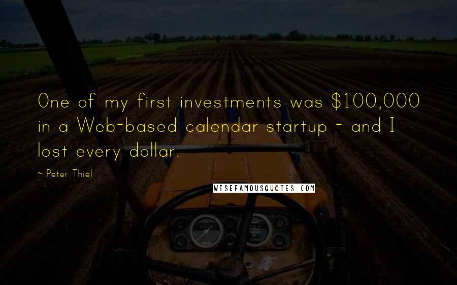 Peter Thiel Quotes: One of my first investments was $100,000 in a Web-based calendar startup - and I lost every dollar.