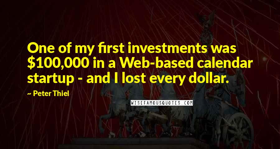 Peter Thiel Quotes: One of my first investments was $100,000 in a Web-based calendar startup - and I lost every dollar.