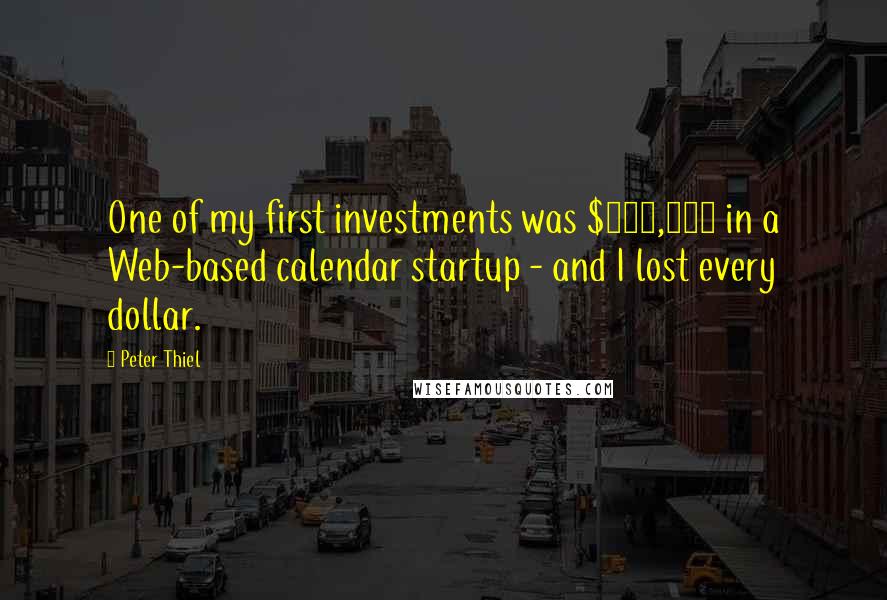 Peter Thiel Quotes: One of my first investments was $100,000 in a Web-based calendar startup - and I lost every dollar.