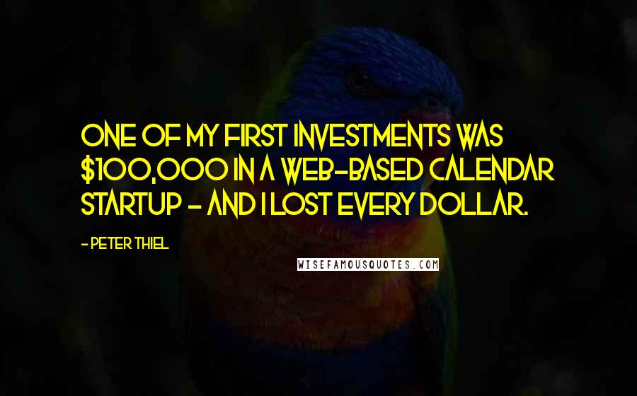 Peter Thiel Quotes: One of my first investments was $100,000 in a Web-based calendar startup - and I lost every dollar.