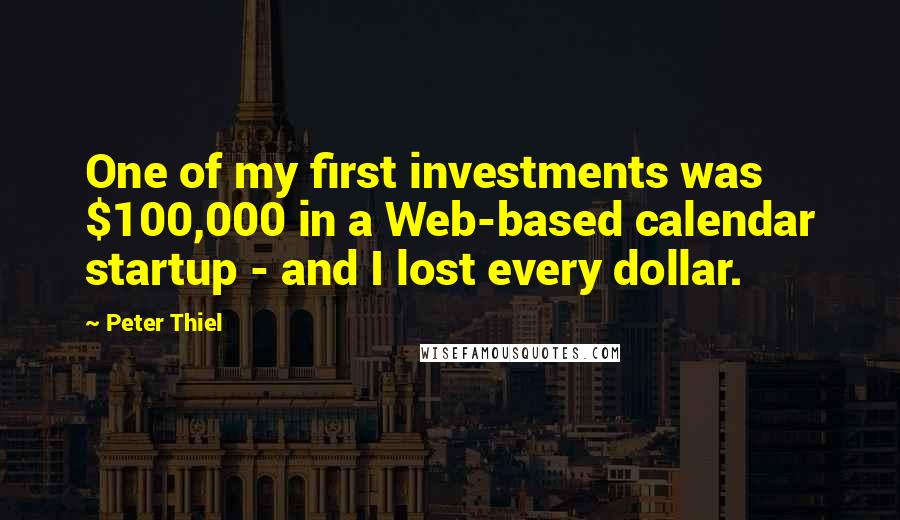 Peter Thiel Quotes: One of my first investments was $100,000 in a Web-based calendar startup - and I lost every dollar.