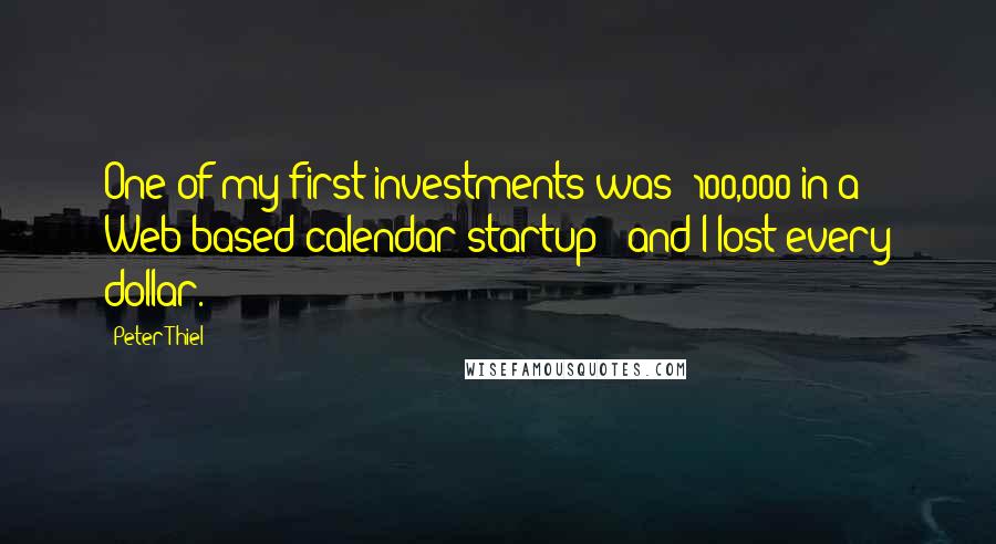 Peter Thiel Quotes: One of my first investments was $100,000 in a Web-based calendar startup - and I lost every dollar.