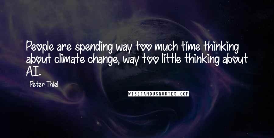 Peter Thiel Quotes: People are spending way too much time thinking about climate change, way too little thinking about AI.