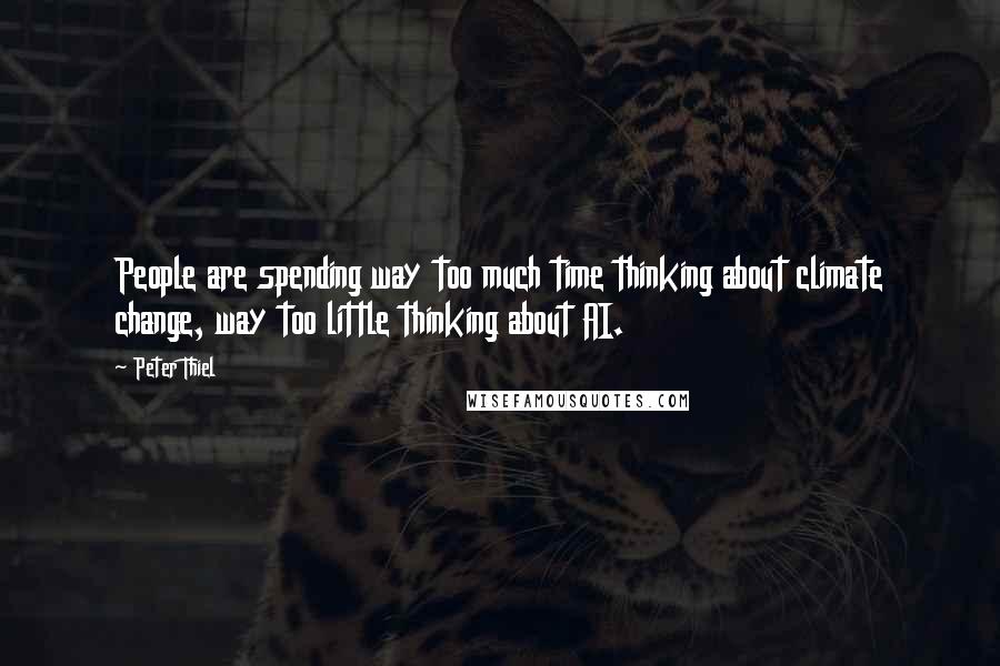 Peter Thiel Quotes: People are spending way too much time thinking about climate change, way too little thinking about AI.