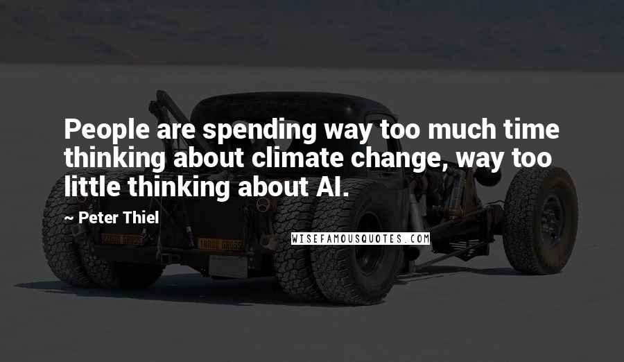 Peter Thiel Quotes: People are spending way too much time thinking about climate change, way too little thinking about AI.