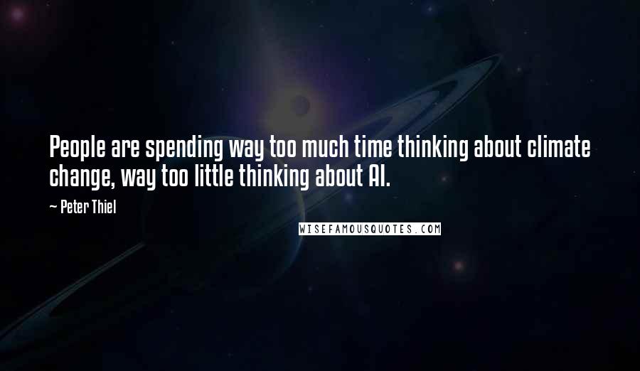 Peter Thiel Quotes: People are spending way too much time thinking about climate change, way too little thinking about AI.