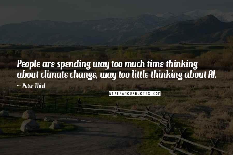 Peter Thiel Quotes: People are spending way too much time thinking about climate change, way too little thinking about AI.