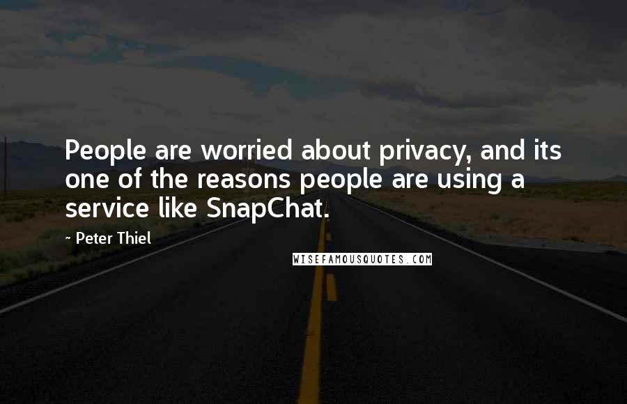 Peter Thiel Quotes: People are worried about privacy, and its one of the reasons people are using a service like SnapChat.