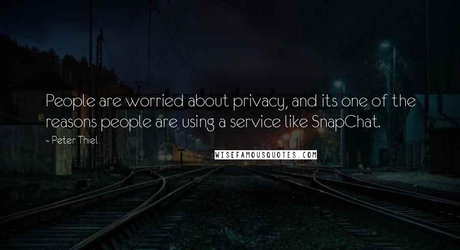 Peter Thiel Quotes: People are worried about privacy, and its one of the reasons people are using a service like SnapChat.