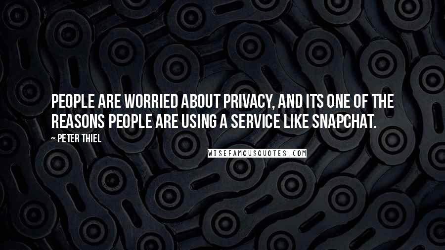 Peter Thiel Quotes: People are worried about privacy, and its one of the reasons people are using a service like SnapChat.