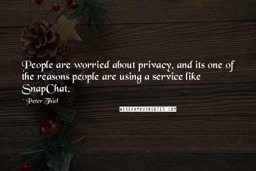 Peter Thiel Quotes: People are worried about privacy, and its one of the reasons people are using a service like SnapChat.