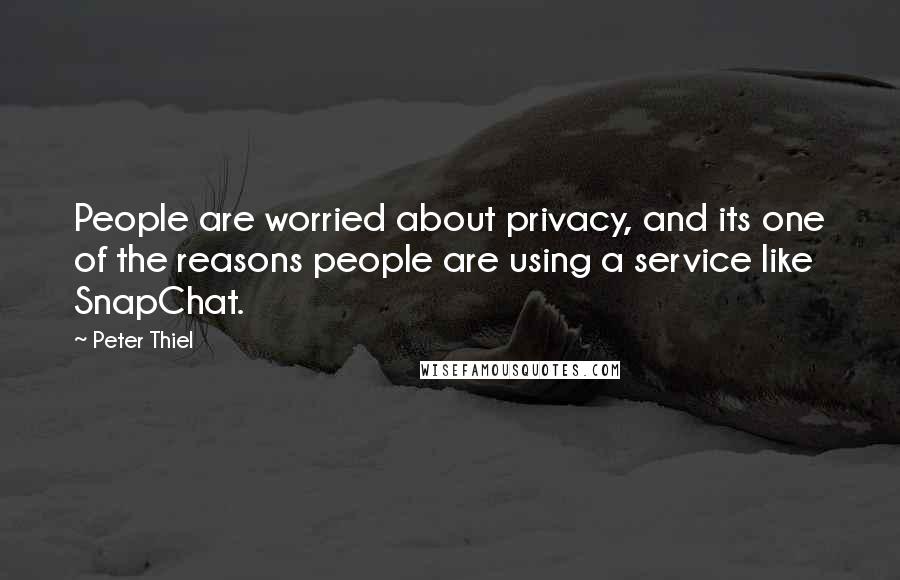 Peter Thiel Quotes: People are worried about privacy, and its one of the reasons people are using a service like SnapChat.