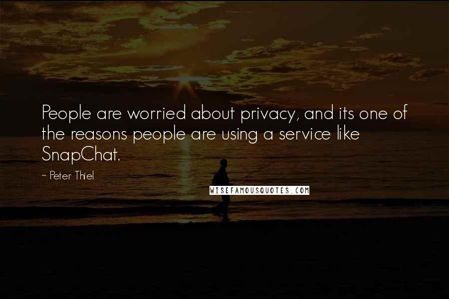 Peter Thiel Quotes: People are worried about privacy, and its one of the reasons people are using a service like SnapChat.