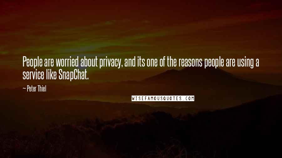 Peter Thiel Quotes: People are worried about privacy, and its one of the reasons people are using a service like SnapChat.