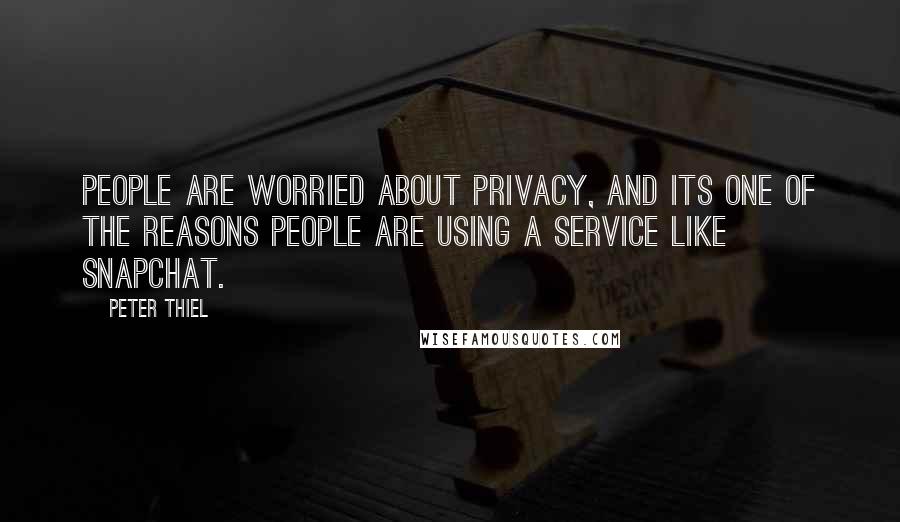 Peter Thiel Quotes: People are worried about privacy, and its one of the reasons people are using a service like SnapChat.