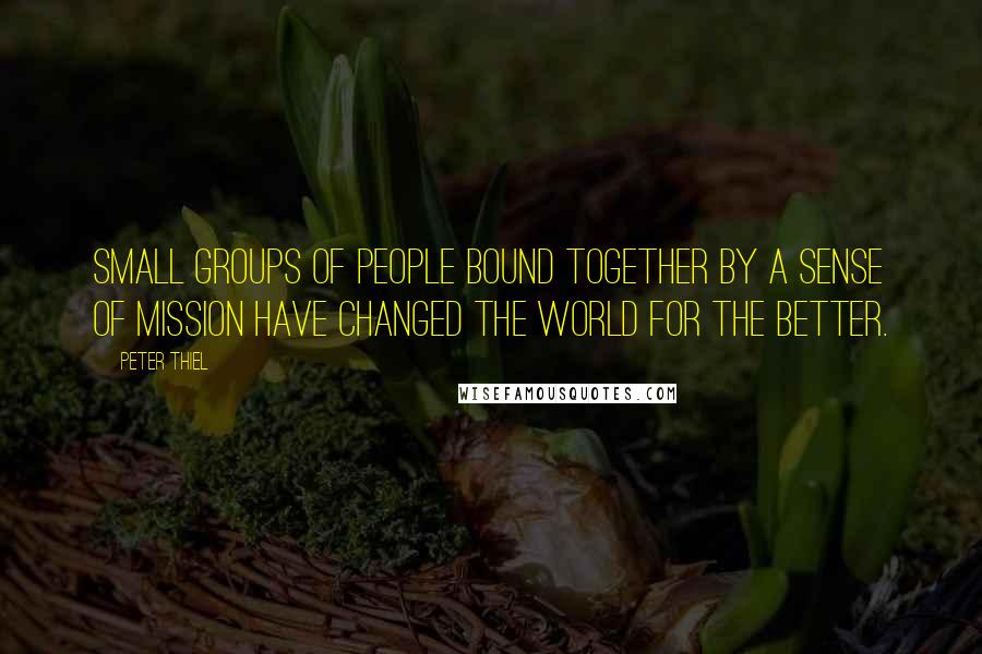 Peter Thiel Quotes: small groups of people bound together by a sense of mission have changed the world for the better.
